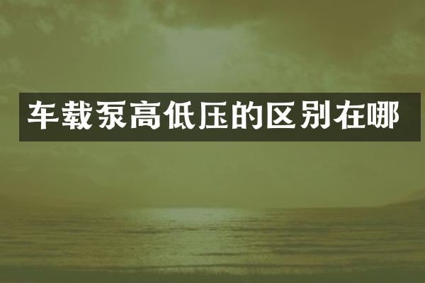 车载泵高低压的区别在哪