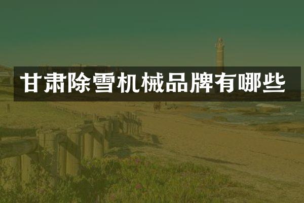 甘肃除雪机械品牌有哪些