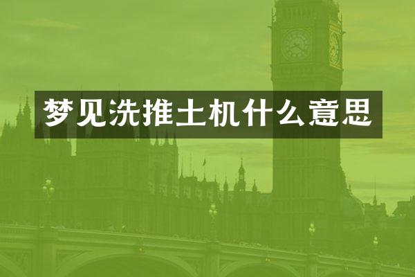 梦见洗推土机什么意思