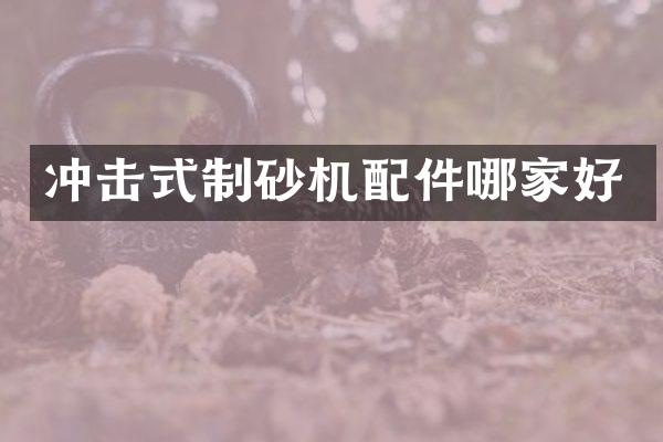 冲击式制砂机配件哪家好