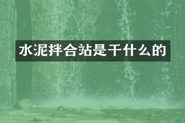 水泥拌合站是干什么的