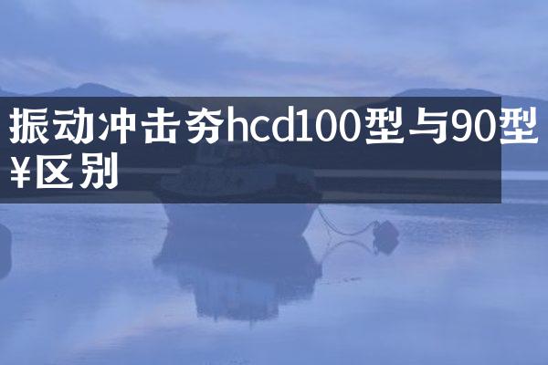 振动冲击夯hcd100型与90型啥区别