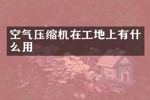 空气压缩机在工地上有什么用
