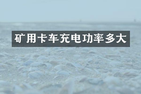 矿用卡车充电功率多大