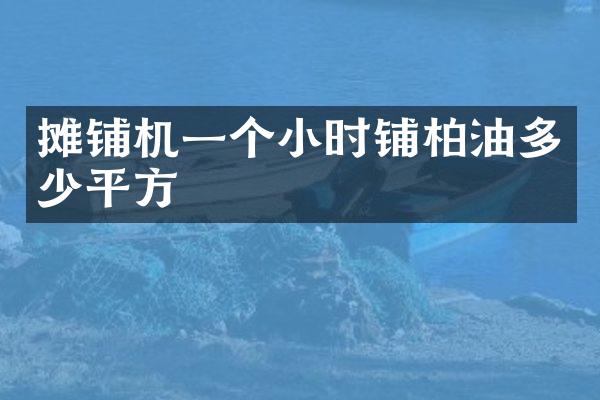 摊铺机一个小时铺柏油多少平方