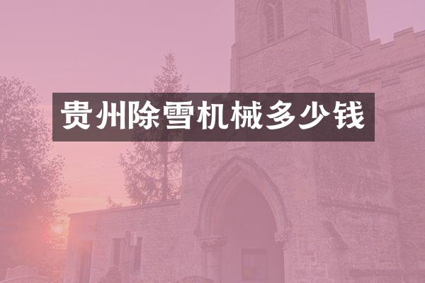 贵州除雪机械多少钱