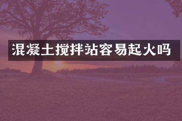混凝土搅拌站容易起火吗