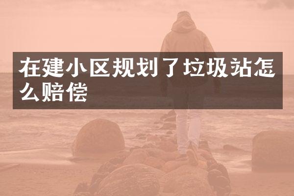在建小区规划了垃圾站怎么赔偿