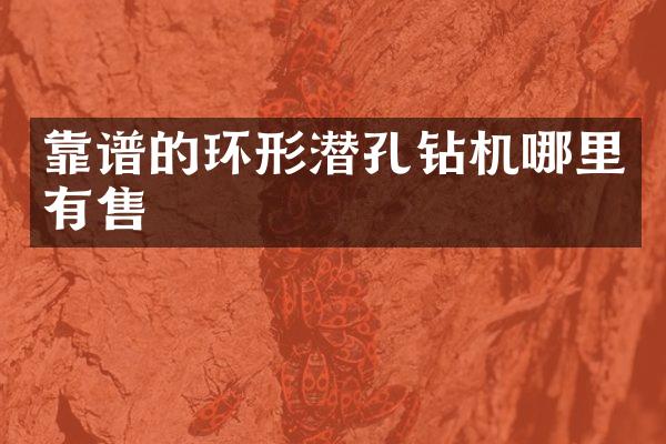 靠谱的环形潜孔钻机哪里有售