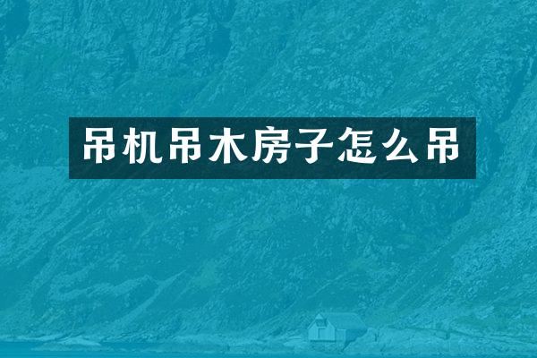 吊机吊木房子怎么吊