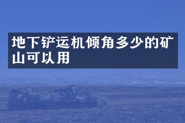 地下铲运机倾角多少的矿山可以用