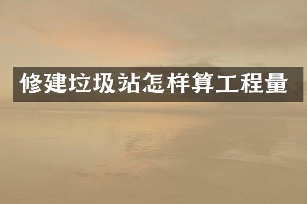 修建垃圾站怎样算工程量