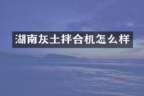 湖南灰土拌合机怎么样