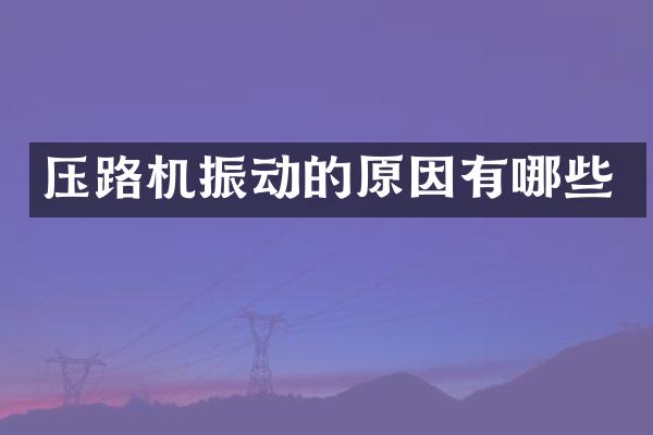 压路机振动的原因有哪些