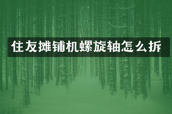 住友摊铺机螺旋轴怎么拆