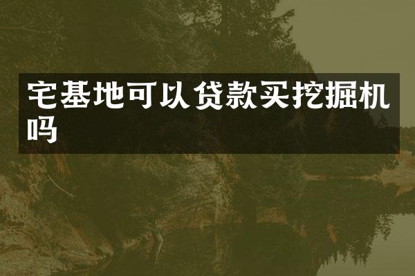 宅基地可以贷款买挖掘机吗