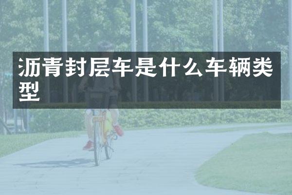 沥青封层车是什么车辆类型
