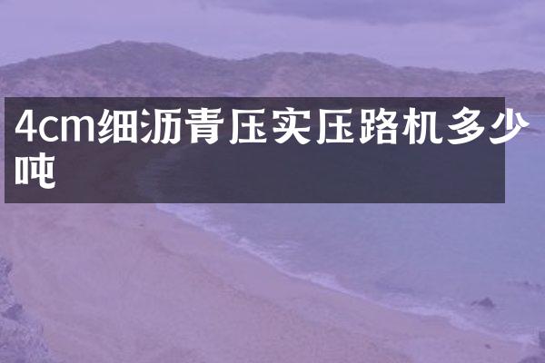 4cm细沥青压实压路机多少吨