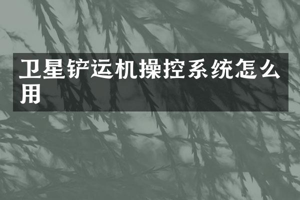 卫星铲运机操控系统怎么用