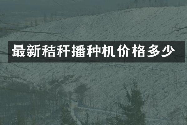 最新秸秆播种机价格多少