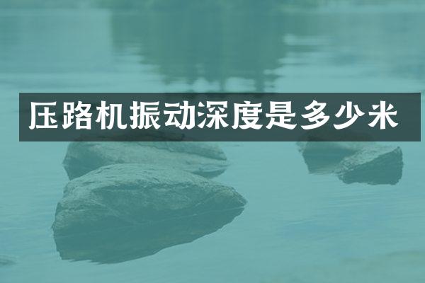 压路机振动深度是多少米