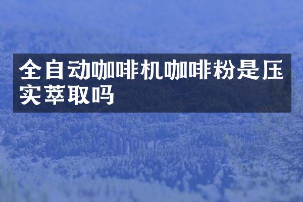 全自动咖啡机咖啡粉是压实萃取吗