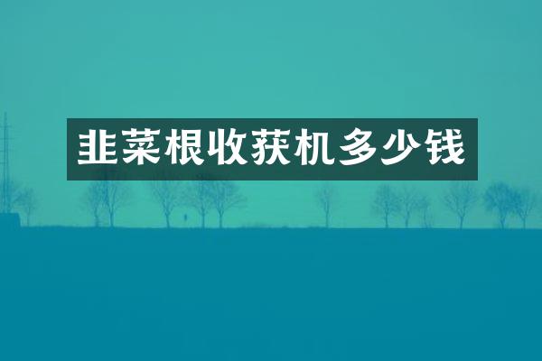 韭菜根收获机多少钱