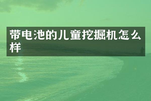 带电池的儿童挖掘机怎么样