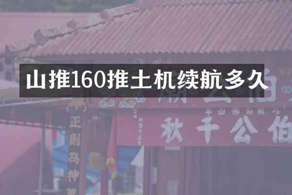 山推160推土机续航多久