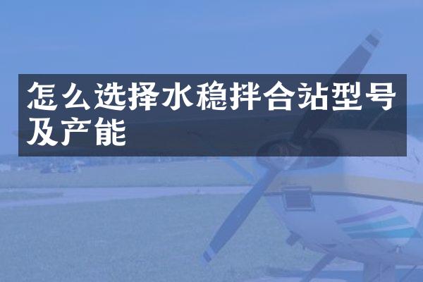 怎么选择水稳拌合站型号及产能