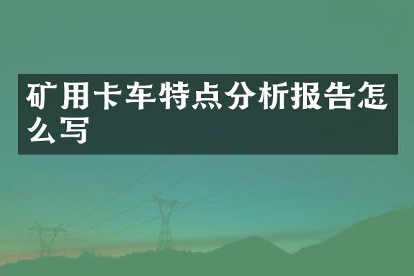 矿用卡车特点分析报告怎么写