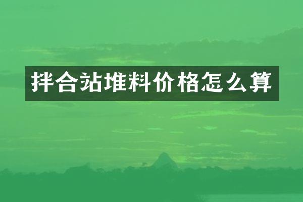拌合站堆料价格怎么算
