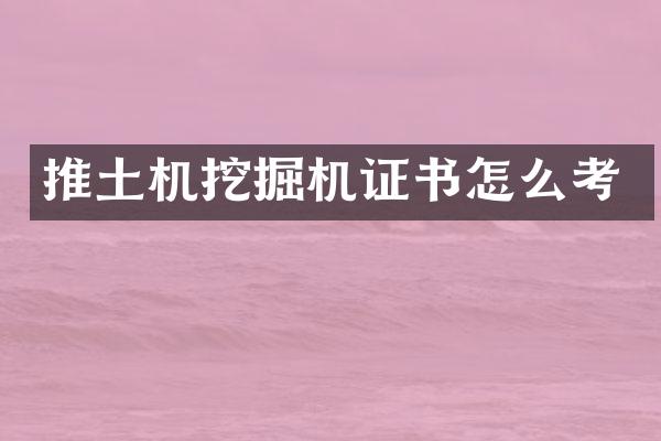 推土机挖掘机证书怎么考