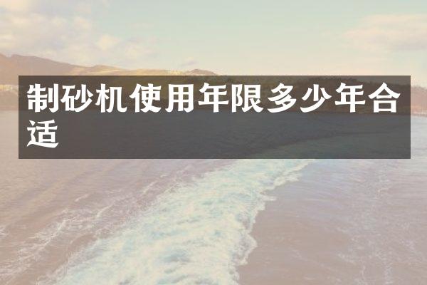 制砂机使用年限多少年合适