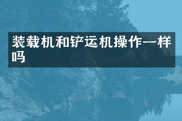 装载机和铲运机操作一样吗