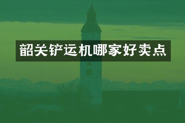 韶关铲运机哪家好卖点