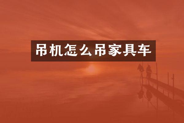 吊机怎么吊家具车