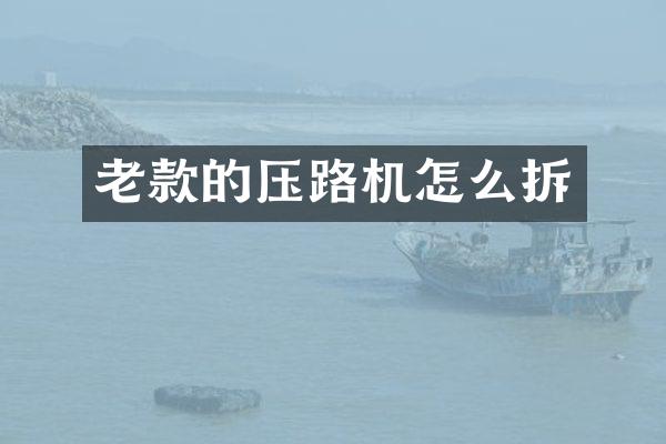 老款的压路机怎么拆