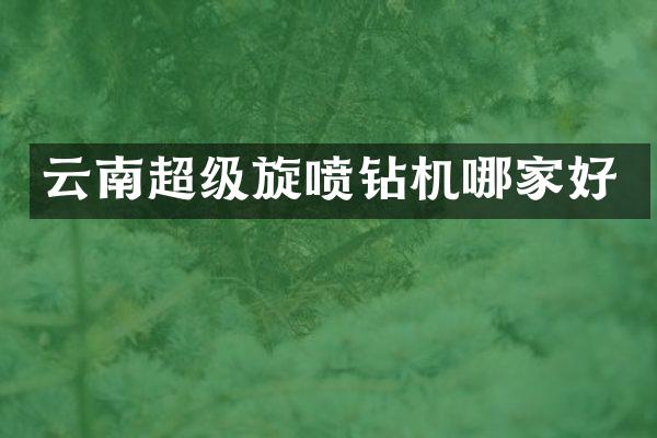 云南超级旋喷钻机哪家好