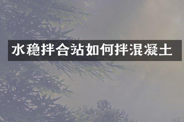 水稳拌合站如何拌混凝土