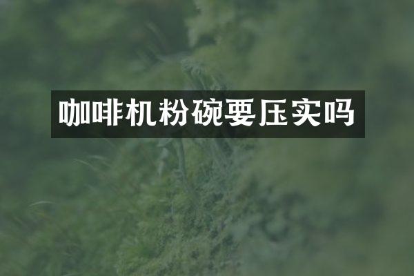 咖啡机粉碗要压实吗