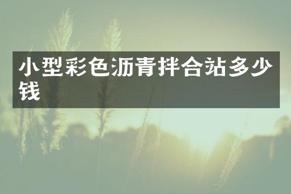 小型彩色沥青拌合站多少钱