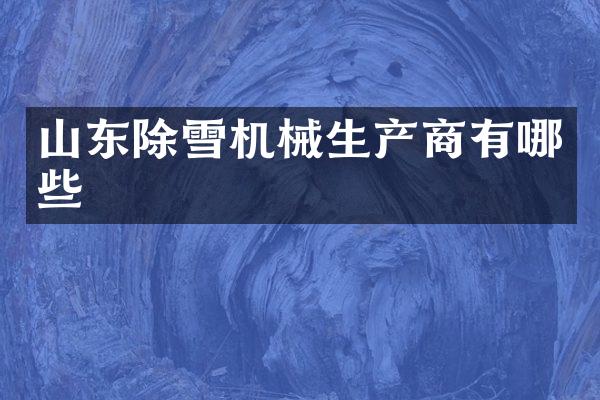 山东除雪机械生产商有哪些