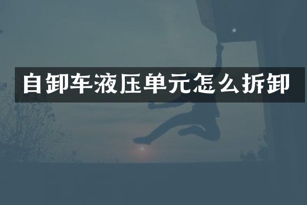 自卸车液压单元怎么拆卸