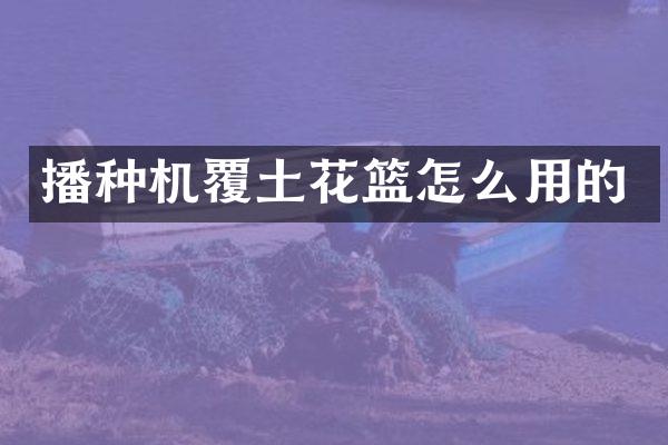 播种机覆土花篮怎么用的