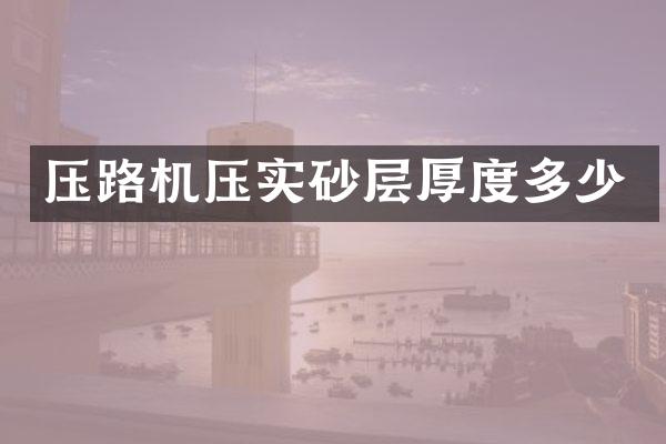 压路机压实砂层厚度多少