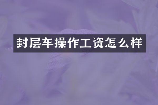 封层车操作工资怎么样