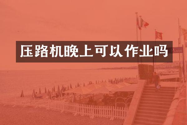 压路机晚上可以作业吗