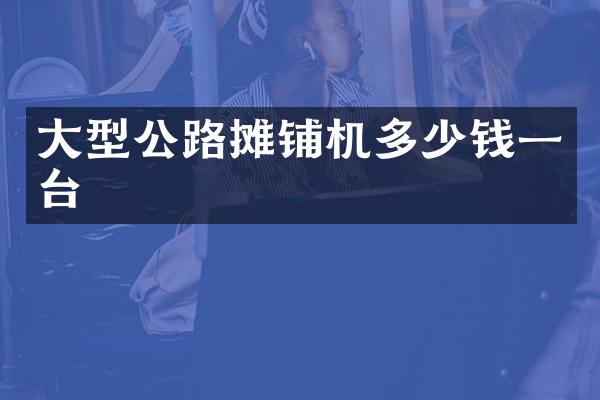 大型公路摊铺机多少钱一台