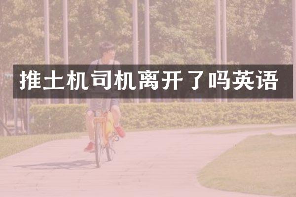 推土机司机离开了吗英语